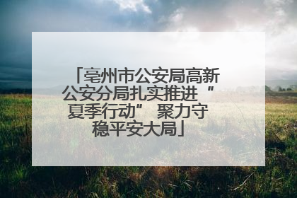 亳州市公安局高新公安分局扎实推进“夏季行动” 聚力守稳平安大局